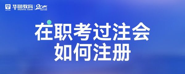 在職考生通過CPA考試后，如何順利完成注冊會計師注冊與業務開展